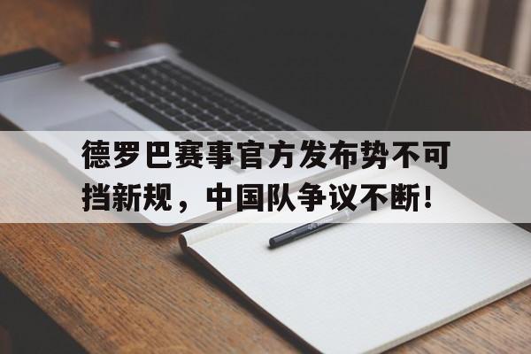 详细阅读:爱游戏体育-德罗巴赛事官方发布势不可挡新规,中国队争议不断!的简单介绍 爱游戏体育-德罗巴赛事官方发布势不可挡新规,中国队争议不断!的简单介绍
